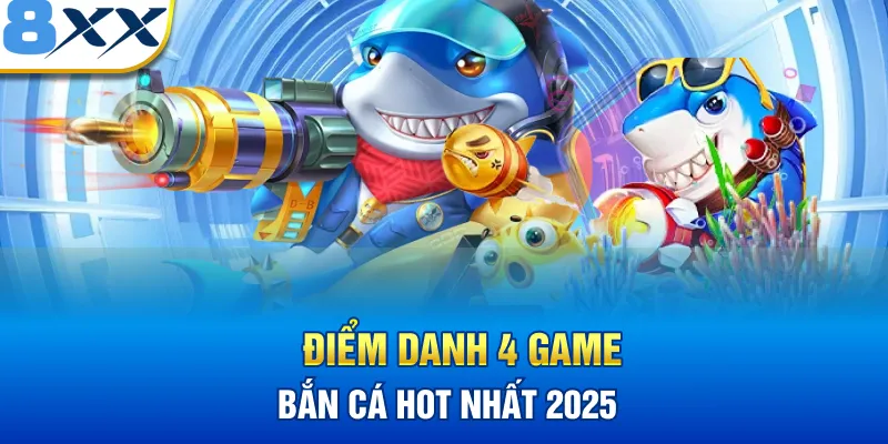 Điểm danh 4 game bắn cá hot nhất 2025 