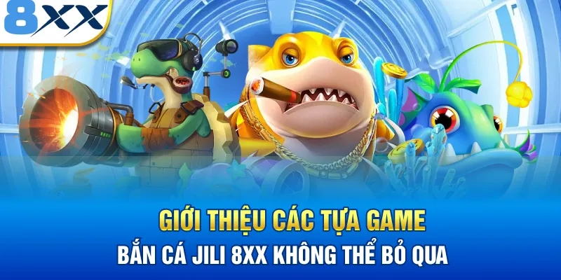 Giới thiệu các tựa game bắn cá Jili 8XX không thể bỏ qua