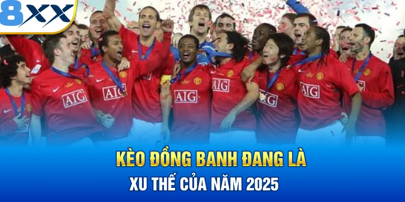 Kèo đồng banh 8XX đang là xu thế của năm 2025
